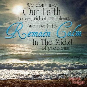 ... .... We use it to remain calm in the midst of problems. -John Hagee