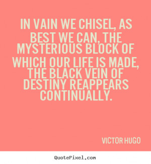 Victor Hugo Quotes - In vain we chisel, as best we can, the mysterious ...