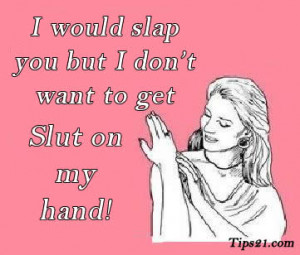 would Slap you but I don't want to get slut on my hand. - Pictures ...