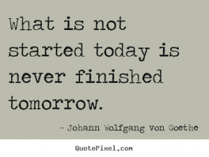 Quote about motivational - What is not started today is never finished ...