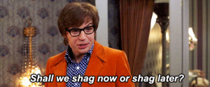 shall we shag now or shag later gif Austin Powers in a nutshell gif