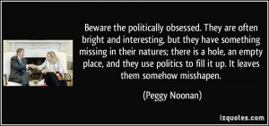 Beware the politically obsessed. They are often bright and interesting ...