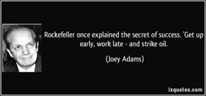 ... of success. 'Get up early, work late - and strike oil. - Joey Adams