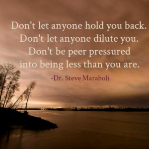 ... dilute you. Don't be peer pressured into being less than you are