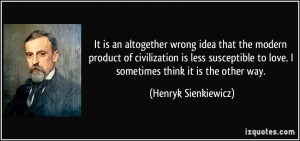 It is an altogether wrong idea that the modern product of civilization ...