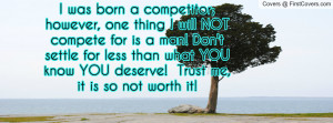 was born a competitor; however, one thing I will NOT compete for is ...