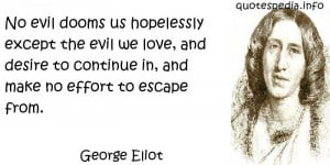 George Eliot - No evil dooms us hopelessly except the evil we love ...