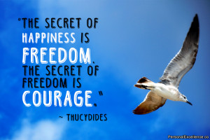 The secret of happiness is freedom. The secret of freedom is courage ...