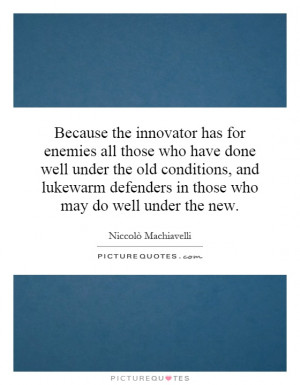 Because the innovator has for enemies all those who have done well ...