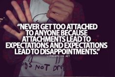 Never get too attached to anyone because attachments lead to ...