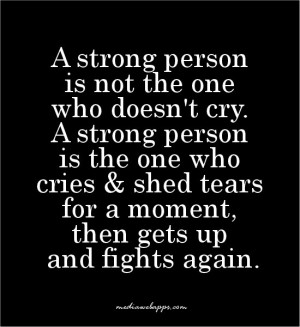 is not the one who doesn't cry. A strong person is the one who cries ...