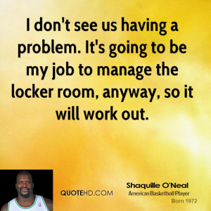 ... to be my job to manage the locker room, anyway, so it will work out