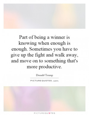 Part of being a winner is knowing when enough is enough. Sometimes you ...