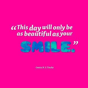 Quotes Picture: this day will only be as beautiful as your smile