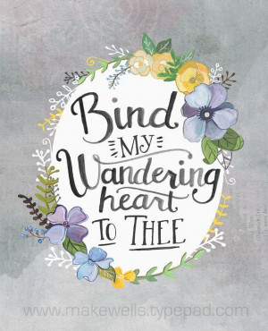 Bind my wandering heart to thee « By Megan Wells