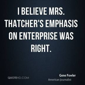 Gene Fowler - I believe Mrs. Thatcher's emphasis on enterprise was ...