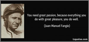 ... you do with great pleasure, you do well. - Juan Manuel Fangio