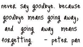 ... goodbye means going away. and goinging away means forever.-peter pan