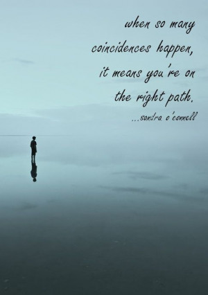 when so many coincidences happen, it means you’re on the right path ...