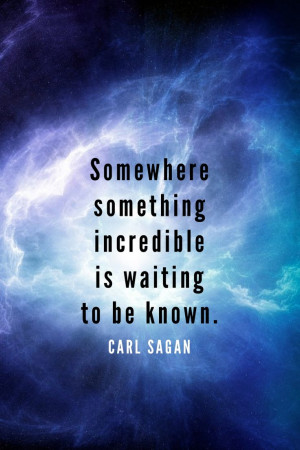 Somewhere, something incredible is waiting to be known. - Carl Sagan