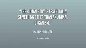 The human body is essentially something other than an animal organism ...