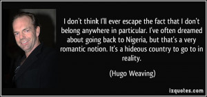 ... notion. It's a hideous country to go to in reality. - Hugo Weaving