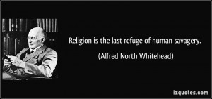 ... is the last refuge of human savagery. - Alfred North Whitehead