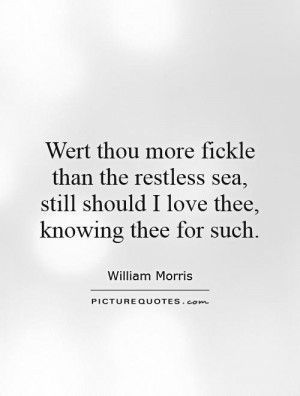Wert thou more fickle than the restless sea, still should I love thee ...