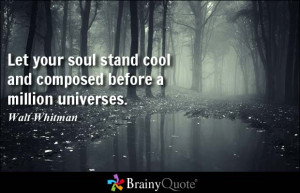 ... stand cool and composed before a million universes. - Walt Whitman
