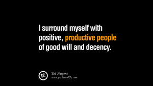 surround myself with positive, productive people of good will and ...