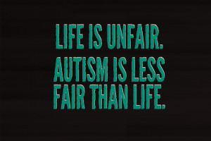 Life is unfair. Autism is less fair than life.