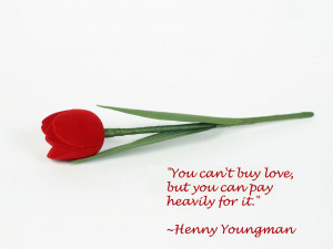 You can’t buy love, but you can pay heavily for it.” ~Henny ...
