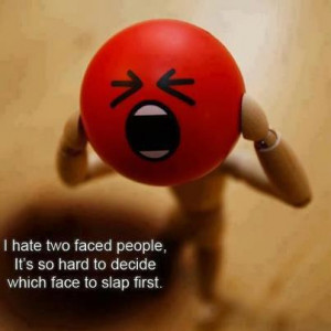 ... Hate Two Faced People It's So Hard To Decide Which Face To Slap First