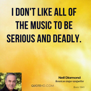don't like all of the music to be serious and deadly.