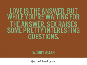 quote - Love is the answer, but while you're waiting for the answer ...