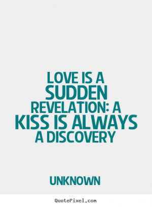 Love quotes - Love is a sudden revelation: a kiss is always a ...