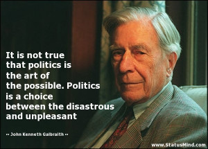 It is not true that politics is the art of the possible. Politics is a ...