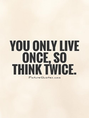 You Only Live Once Quotes Think Quotes Be Careful Quotes