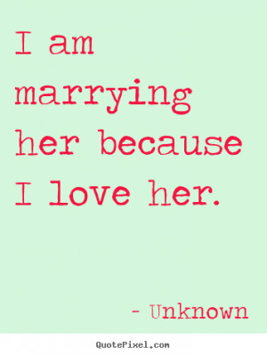 ... picture quote - I am marrying her because i love her. - Love quote
