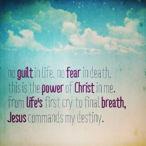 No guilt in life, no fear in death, this is the power of Christ in me ...