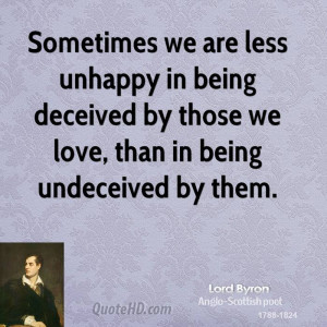 Sometimes we are less unhappy in being deceived by those we love, than ...