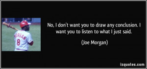 No, I don't want you to draw any conclusion. I want you to listen to ...