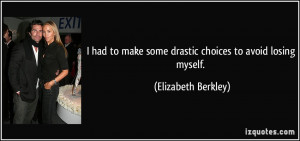 ... make some drastic choices to avoid losing myself. - Elizabeth Berkley