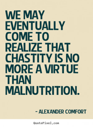 We may eventually come to realize that chastity is no more a virtue ...