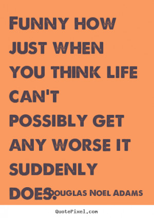 Douglas Noel Adams picture quotes - Funny how just when you think life ...