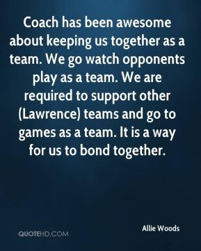 Coach has been awesome about keeping us together as a team. We go ...