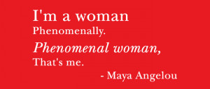 Quote: I'm a woman | Phenomenally. | Phenomenal woman, | That's me ...