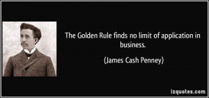 ... Rule finds no limit of application in business. - James Cash Penney