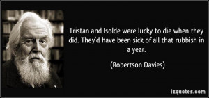 ... have been sick of all that rubbish in a year. - Robertson Davies
