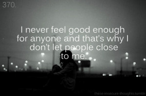 these-insecure-thoughts:370. “I never feel good enough for anyone ...